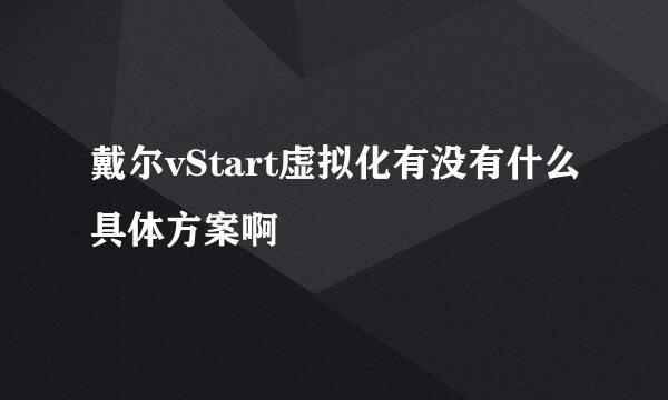 戴尔vStart虚拟化有没有什么具体方案啊