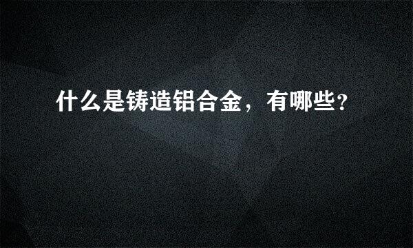 什么是铸造铝合金，有哪些？