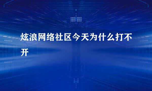 炫浪网络社区今天为什么打不开