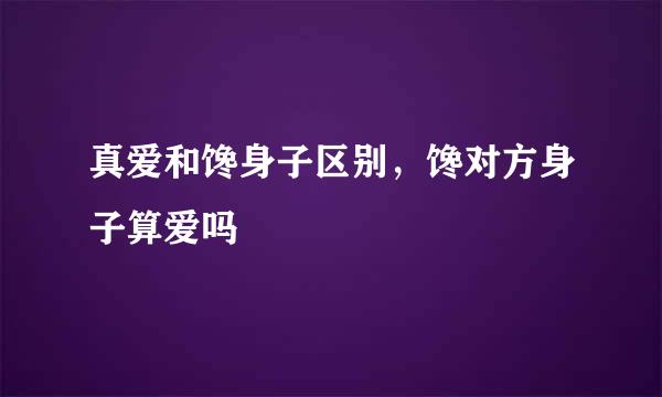 真爱和馋身子区别，馋对方身子算爱吗