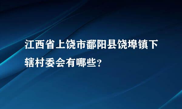 江西省上饶市鄱阳县饶埠镇下辖村委会有哪些？