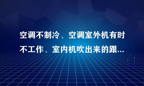 空调不制冷、空调室外机有时不工作、室内机吹出来的跟风扇一样的风