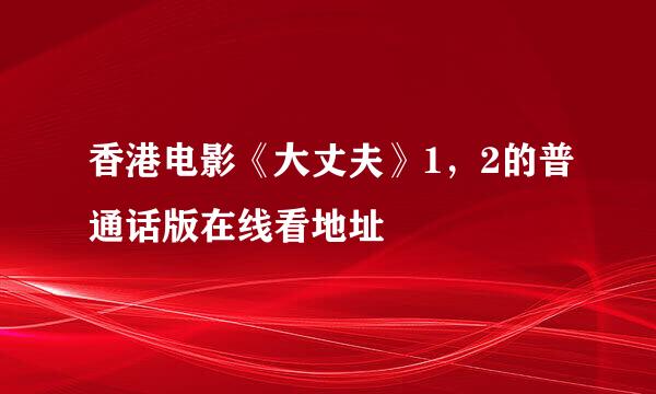 香港电影《大丈夫》1，2的普通话版在线看地址