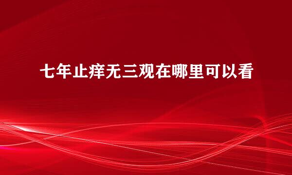 七年止痒无三观在哪里可以看