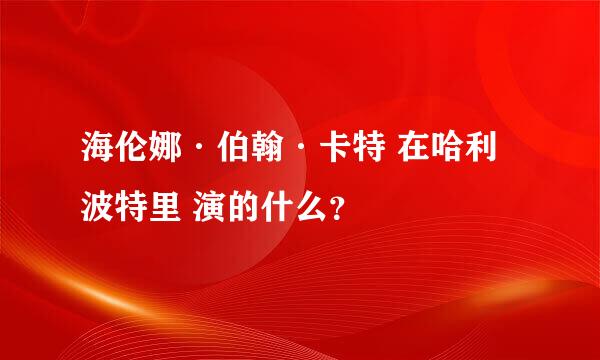 海伦娜·伯翰·卡特 在哈利波特里 演的什么？