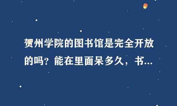 贺州学院的图书馆是完全开放的吗？能在里面呆多久，书可以自己找吗？