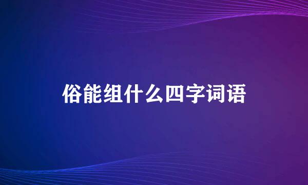 俗能组什么四字词语