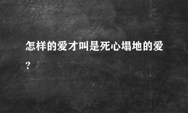 怎样的爱才叫是死心塌地的爱？