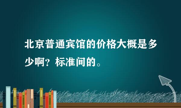 北京普通宾馆的价格大概是多少啊？标准间的。