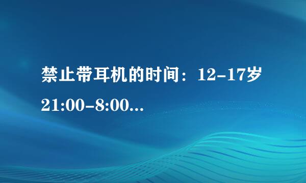 禁止带耳机的时间：12-17岁21:00-8:00，18-35岁22:00-8:00，12岁以下及35岁以上全天 是什么意思？