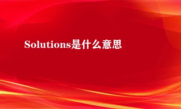 Solutions是什么意思