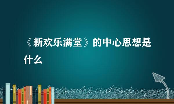 《新欢乐满堂》的中心思想是什么