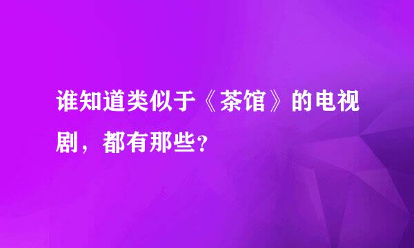 谁知道类似于《茶馆》的电视剧，都有那些？