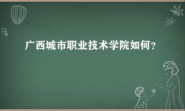 广西城市职业技术学院如何？