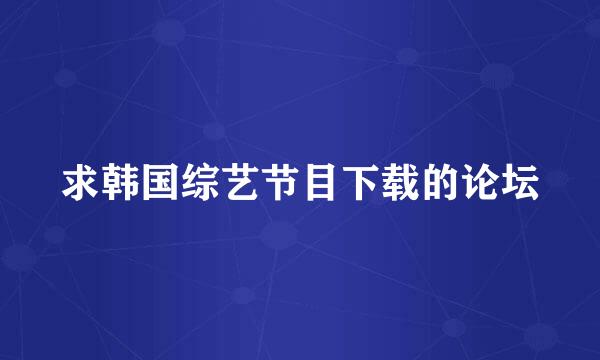 求韩国综艺节目下载的论坛