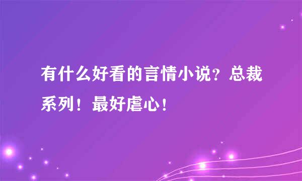 有什么好看的言情小说？总裁系列！最好虐心！