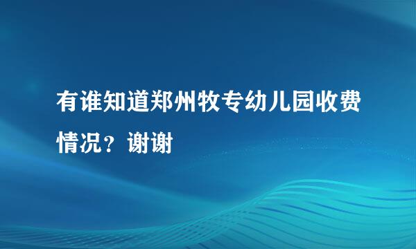 有谁知道郑州牧专幼儿园收费情况？谢谢