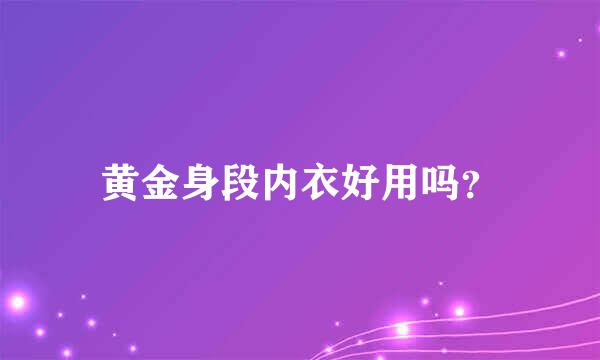 黄金身段内衣好用吗？