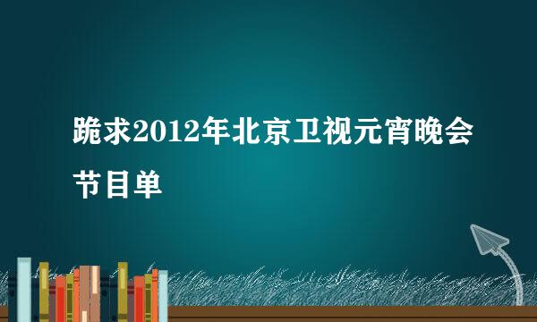 跪求2012年北京卫视元宵晚会节目单