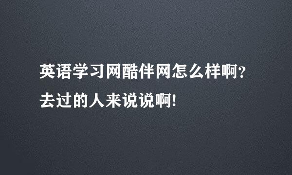 英语学习网酷伴网怎么样啊？去过的人来说说啊!