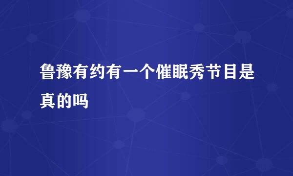 鲁豫有约有一个催眠秀节目是真的吗