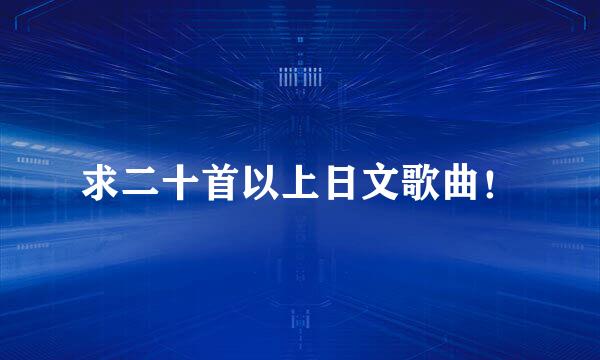 求二十首以上日文歌曲！