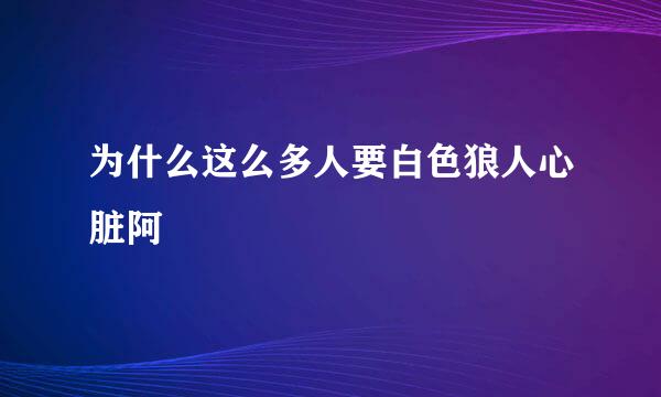 为什么这么多人要白色狼人心脏阿