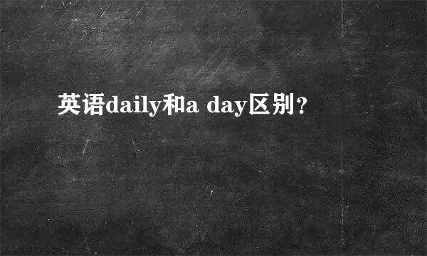 英语daily和a day区别？