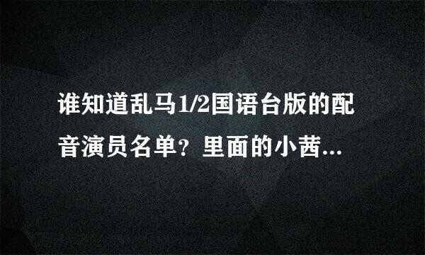 谁知道乱马1/2国语台版的配音演员名单？里面的小茜的配音好可爱的说