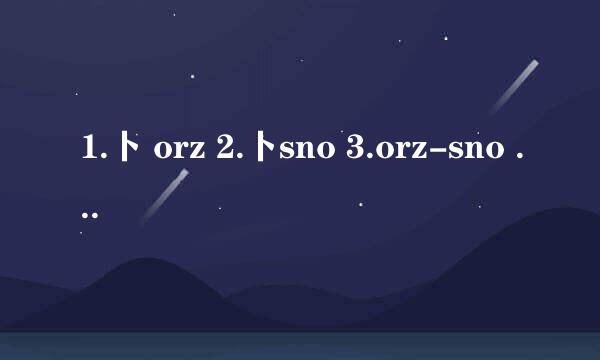 1.卜 orz 2.卜sno 3.orz-sno 4.orz么 5.卜orz么 6.卜sro小or