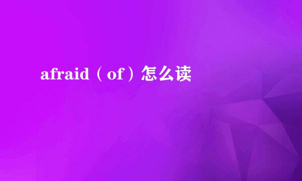 afraid（of）怎么读