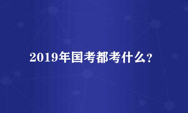 2019年国考都考什么？