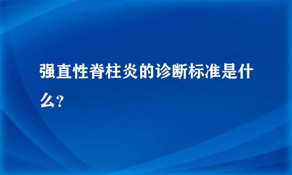 强直性脊柱炎的诊断标准是什么？