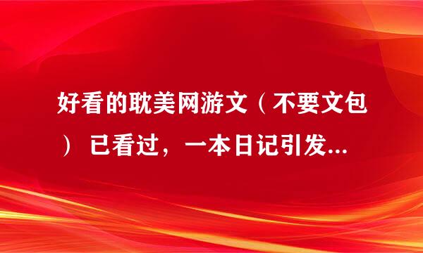 好看的耽美网游文（不要文包） 已看过，一本日记引发的jq 蝶妈的文都