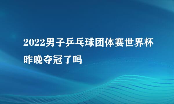 2022男子乒乓球团体赛世界杯昨晚夺冠了吗