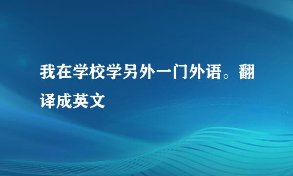 我在学校学另外一门外语。翻译成英文