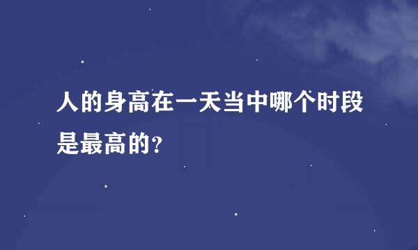 人的身高在一天当中哪个时段是最高的？