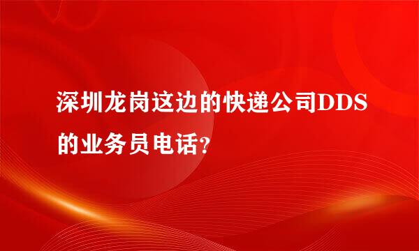 深圳龙岗这边的快递公司DDS的业务员电话？