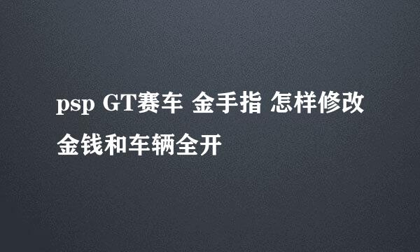 psp GT赛车 金手指 怎样修改金钱和车辆全开