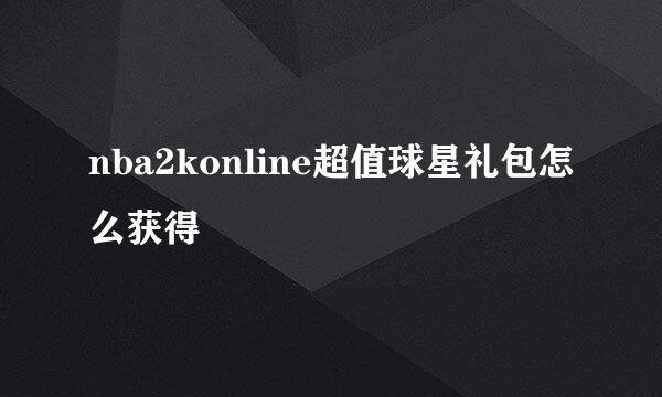 nba2konline超值球星礼包怎么获得