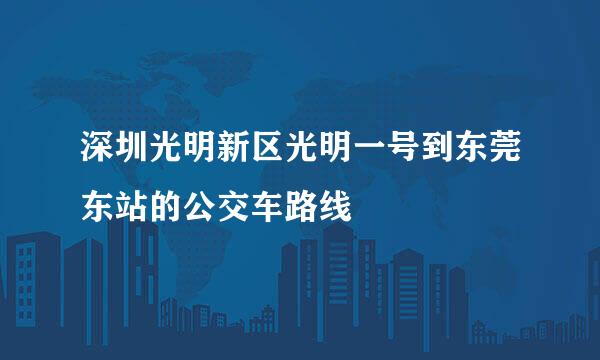 深圳光明新区光明一号到东莞东站的公交车路线