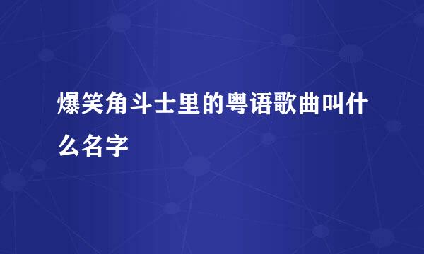 爆笑角斗士里的粤语歌曲叫什么名字