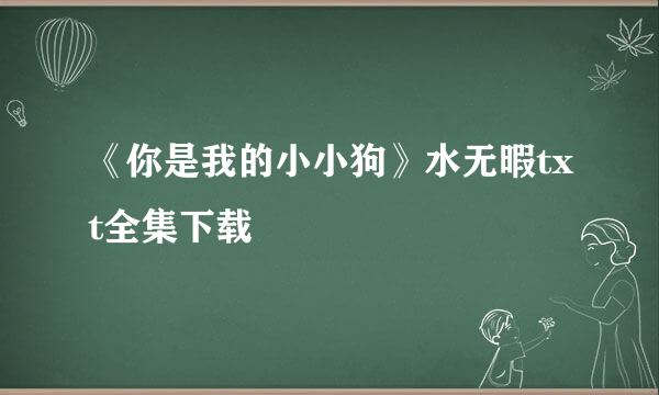 《你是我的小小狗》水无暇txt全集下载