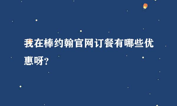 我在棒约翰官网订餐有哪些优惠呀？