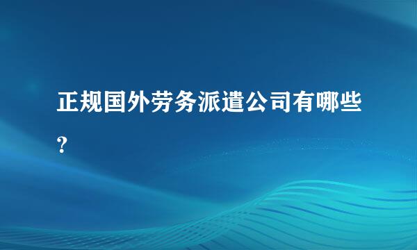 正规国外劳务派遣公司有哪些？