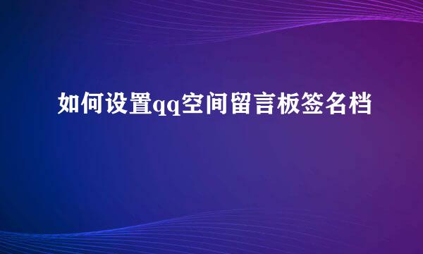 如何设置qq空间留言板签名档