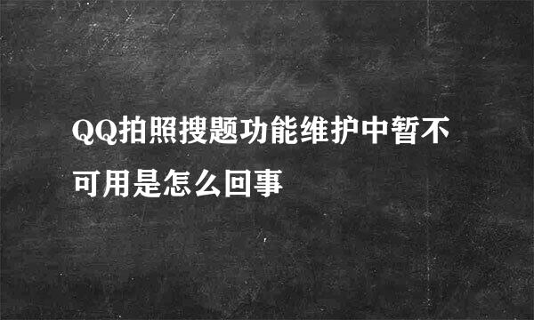 QQ拍照搜题功能维护中暂不可用是怎么回事