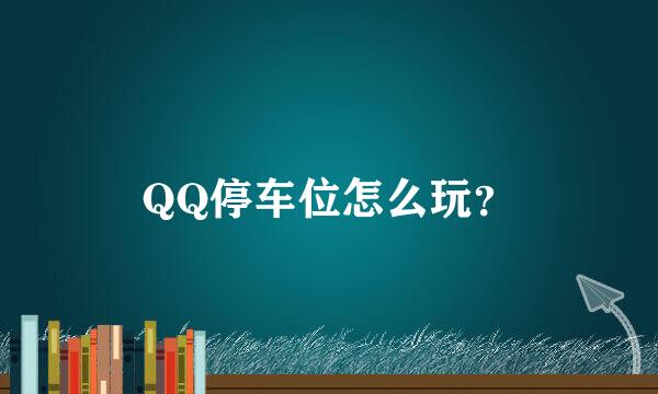 QQ停车位怎么玩？