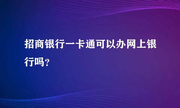 招商银行一卡通可以办网上银行吗？