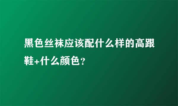 黑色丝袜应该配什么样的高跟鞋+什么颜色？